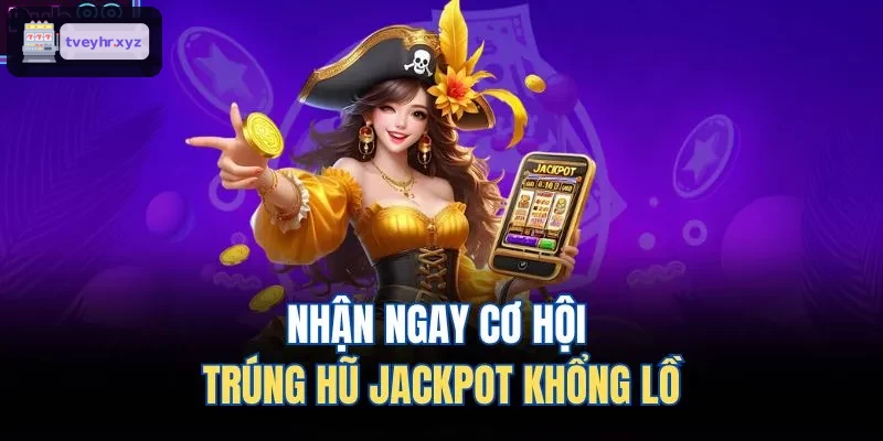 Nhanh tay nhận cơ hội trúng hũ Jackpot siêu lớn